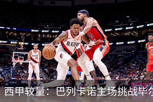 西甲较量：巴列卡诺主场挑战毕尔巴鄂竞技